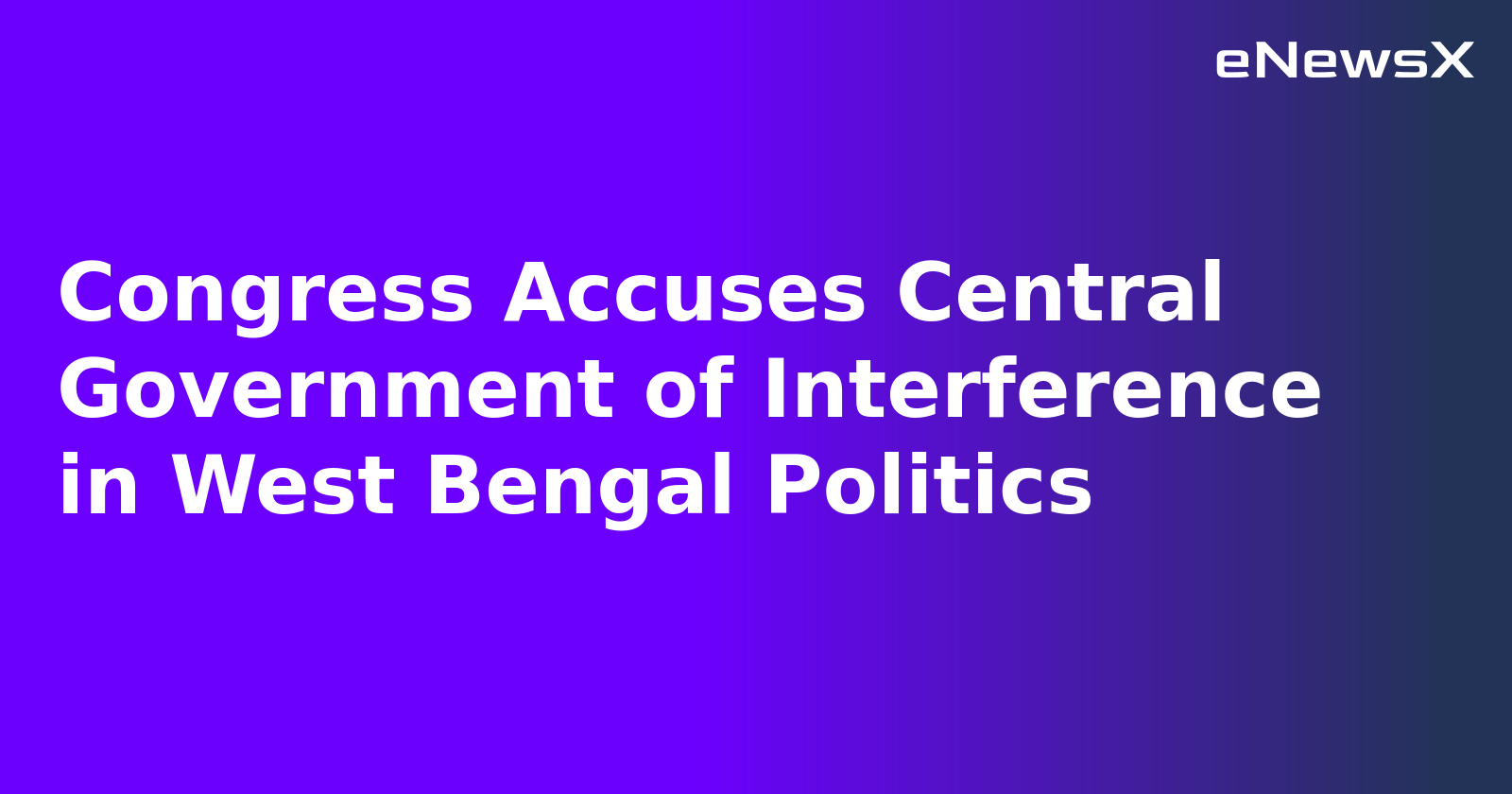 Congress Accuses Central Government of Interference in West Bengal Politics