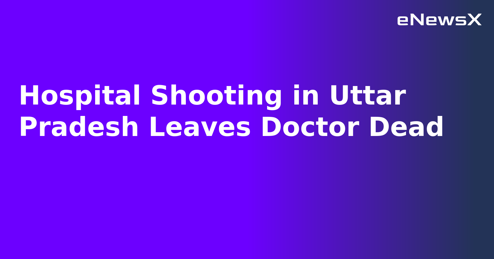 Hospital Shooting in Uttar Pradesh Leaves Doctor Dead