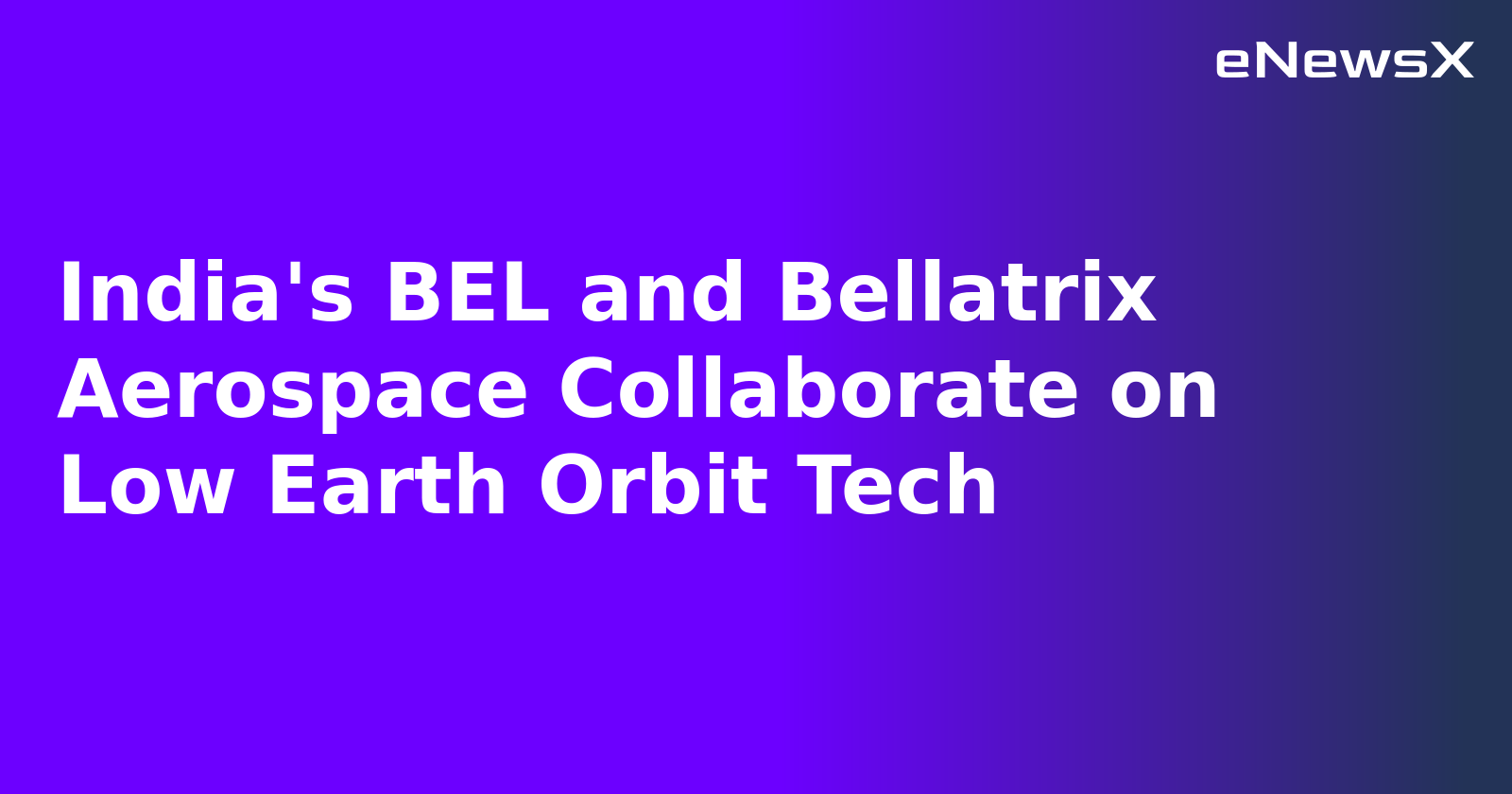 India's BEL and Bellatrix Aerospace Collaborate on Low Earth Orbit Tech