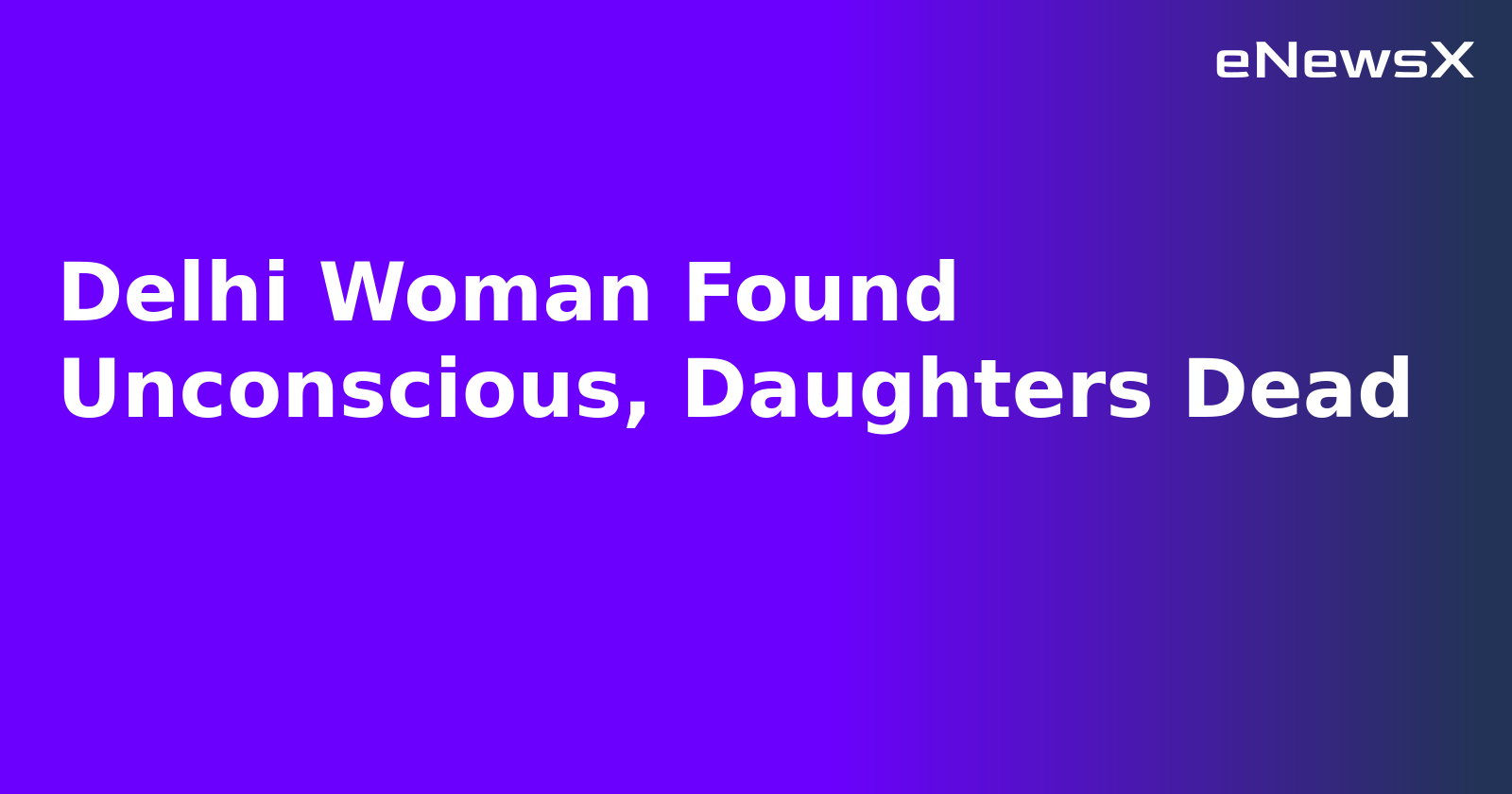 Delhi Woman Found Unconscious, Daughters Dead