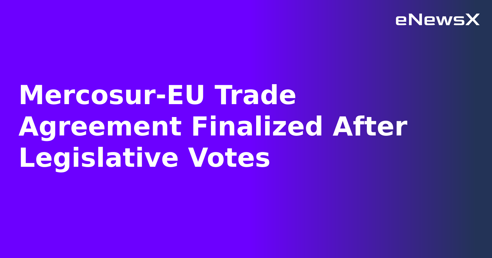 Mercosur-EU Trade Agreement Finalized After Legislative Votes