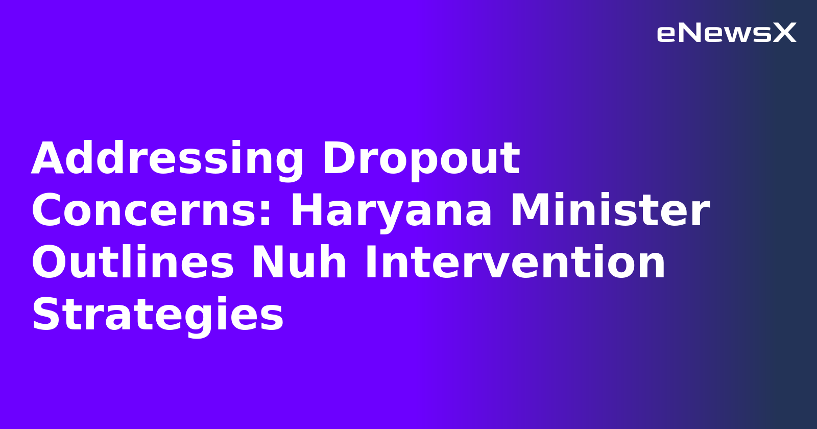 Addressing Dropout Concerns: Haryana Minister Outlines Nuh Intervention Strategies