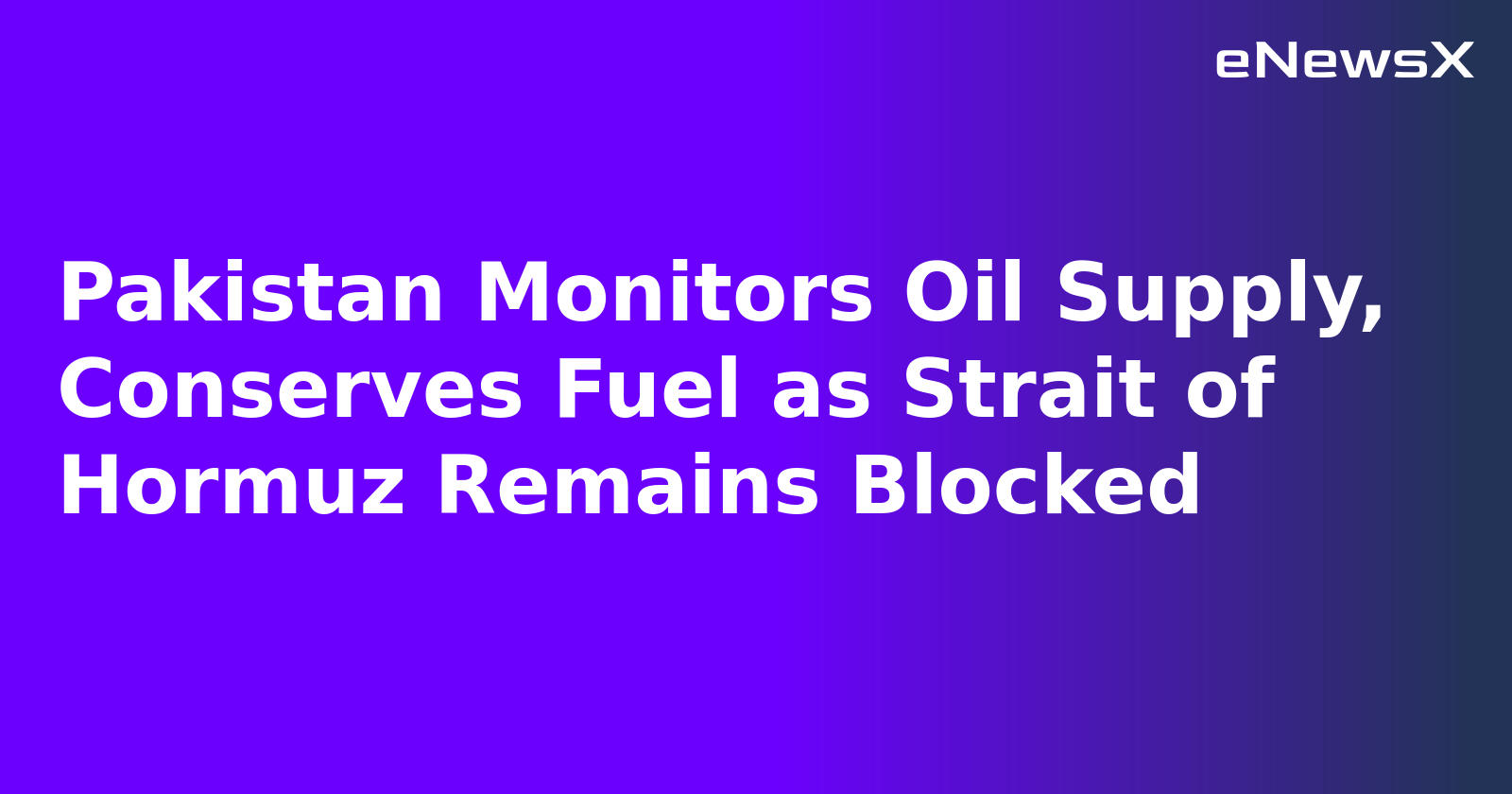Pakistan Monitors Oil Supply, Conserves Fuel as Strait of Hormuz Remains Blocked