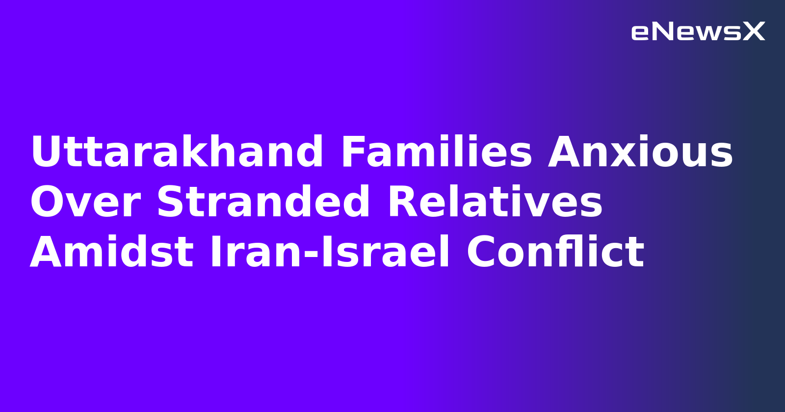 Uttarakhand Families Anxious Over Stranded Relatives Amidst Iran-Israel Conflict