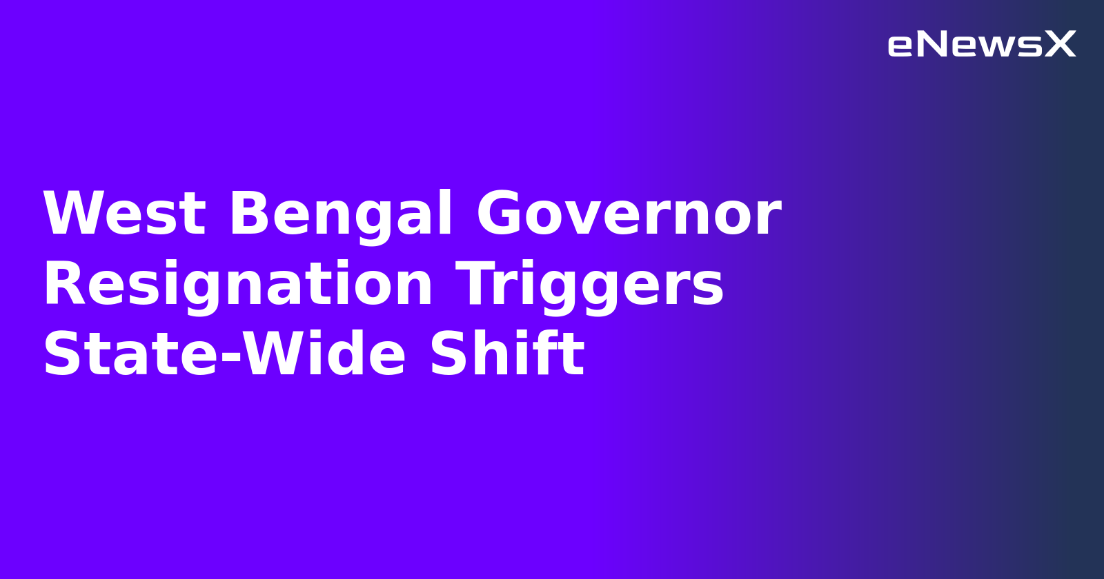 West Bengal Governor Resignation Triggers State-Wide Shift