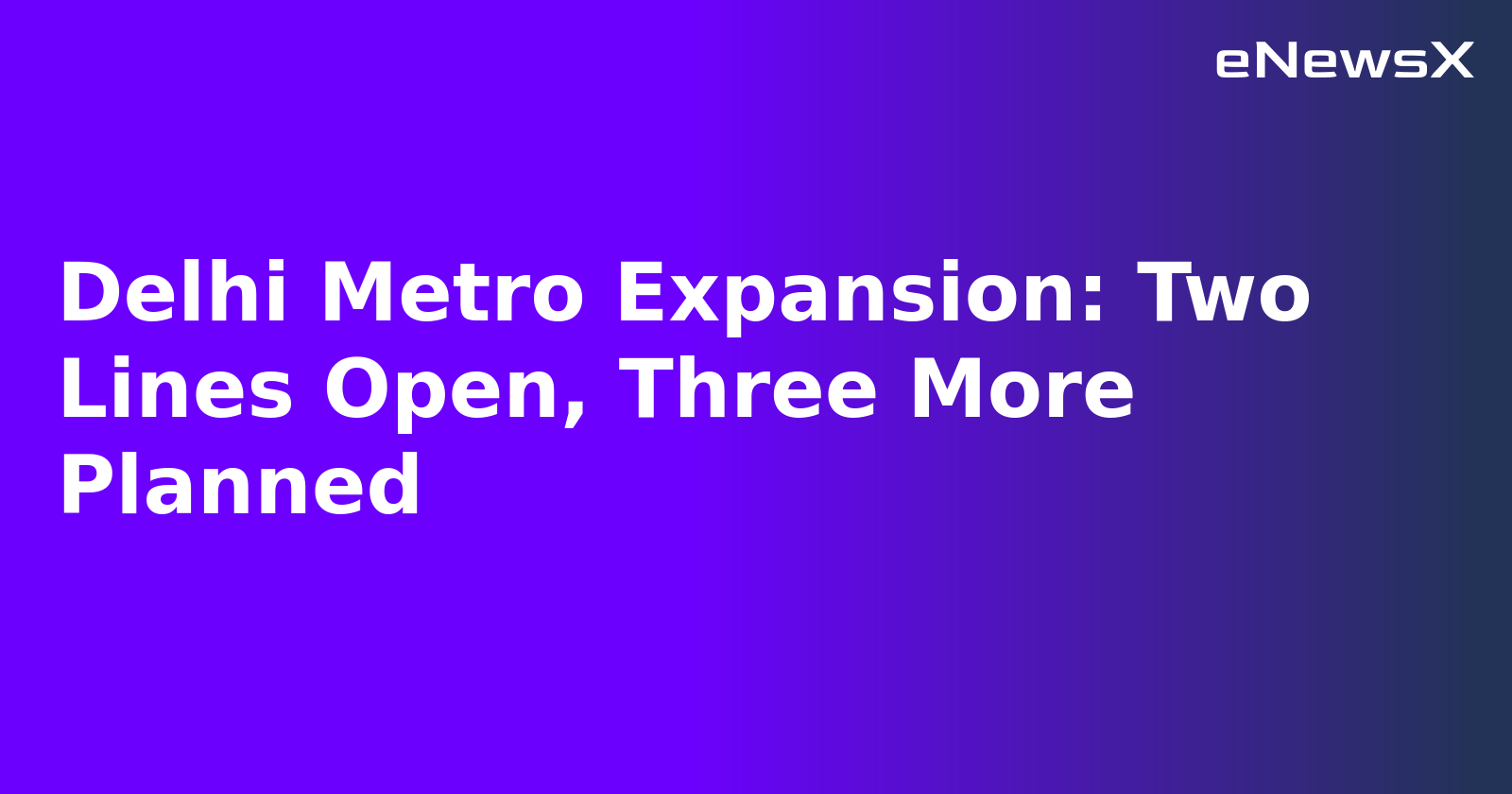 Delhi Metro Expansion: Two Lines Open, Three More Planned
