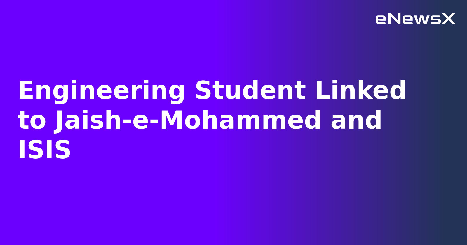 Engineering Student Linked to Jaish-e-Mohammed and ISIS