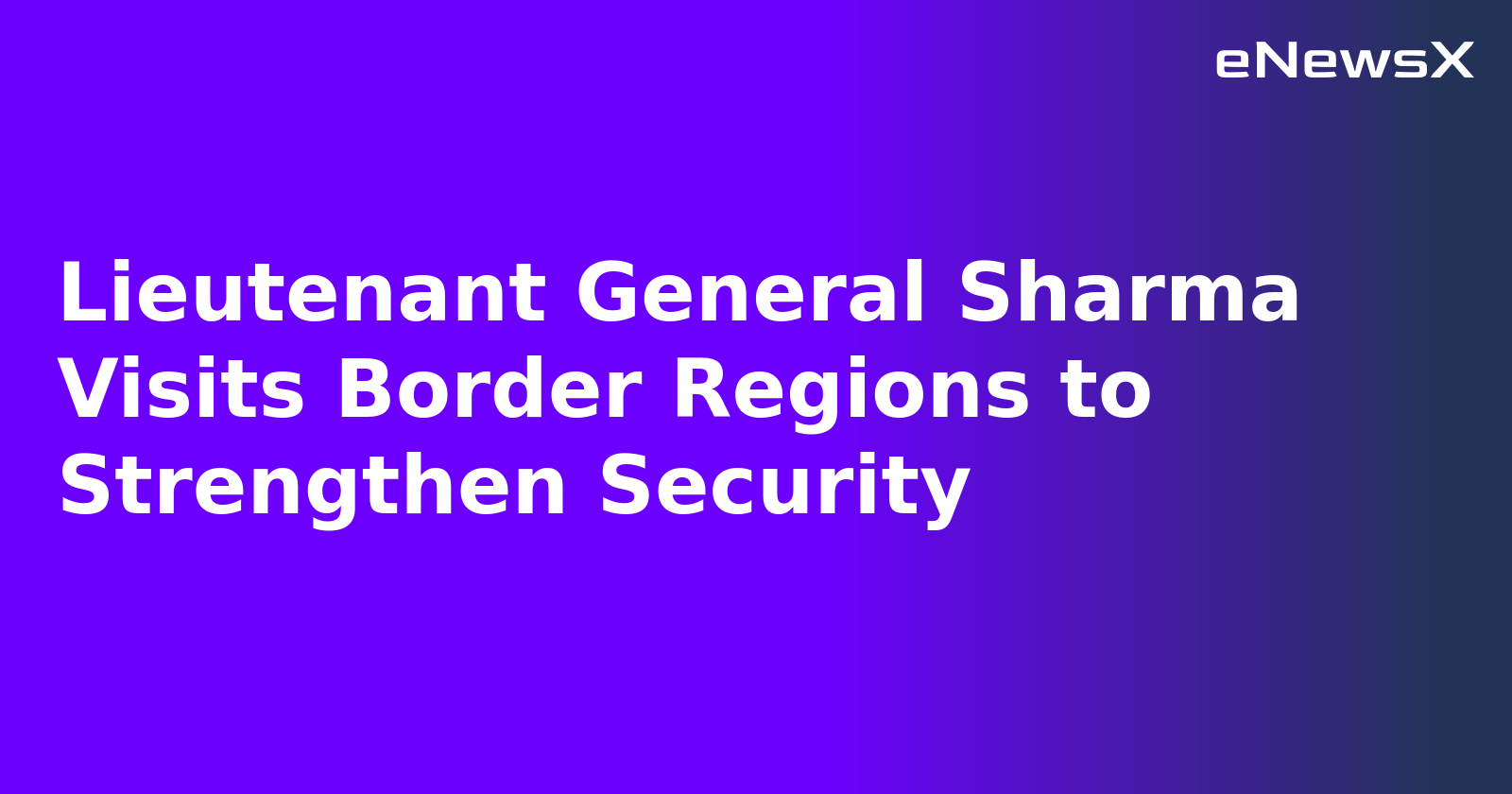 Lieutenant General Sharma Visits Border Regions to Strengthen Security