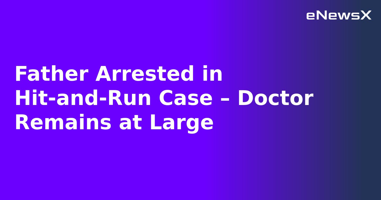 Father Arrested in Hit-and-Run Case – Doctor Remains at Large