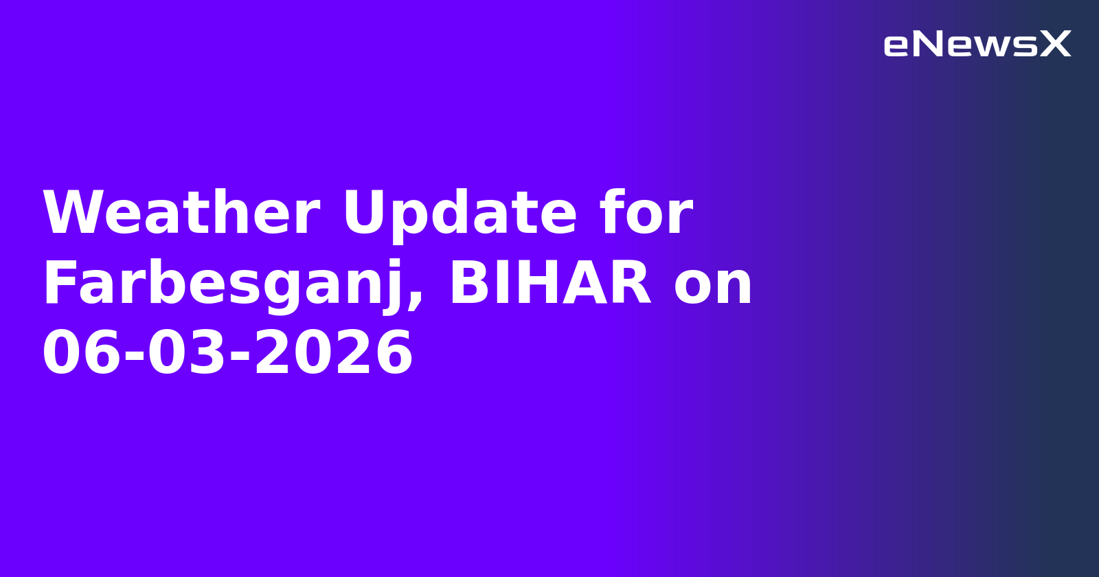 Weather Update for Farbesganj, BIHAR on 06-03-2026