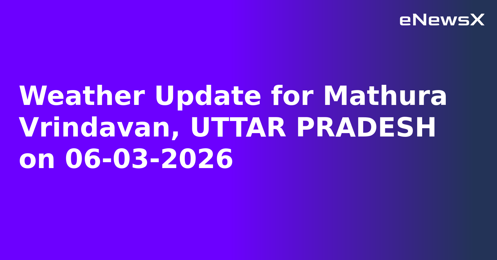 Weather Update for Mathura Vrindavan, UTTAR PRADESH on 06-03-2026