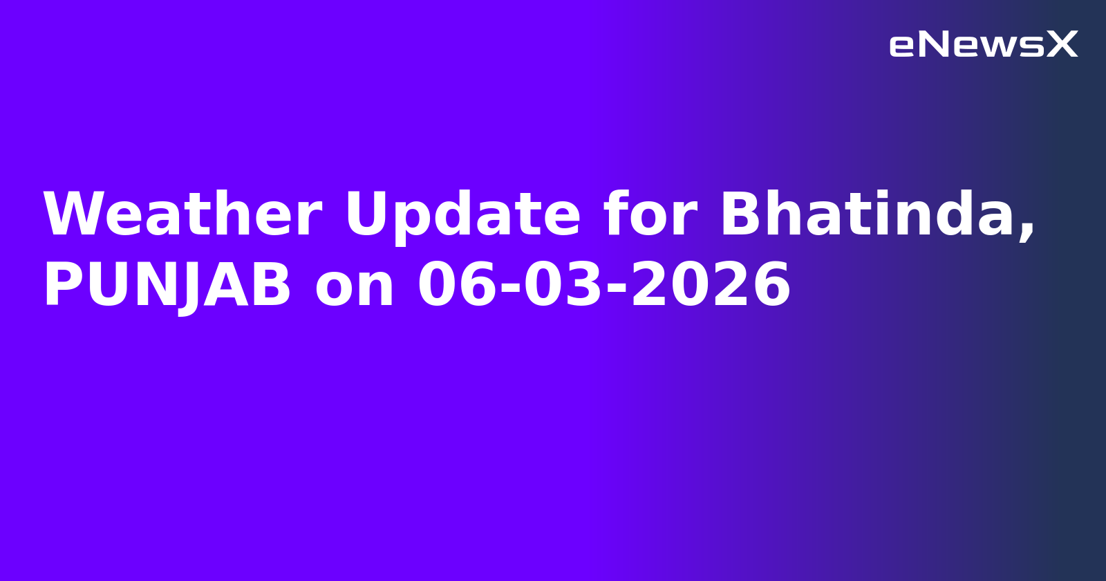 Weather Update for Bhatinda, PUNJAB on 06-03-2026