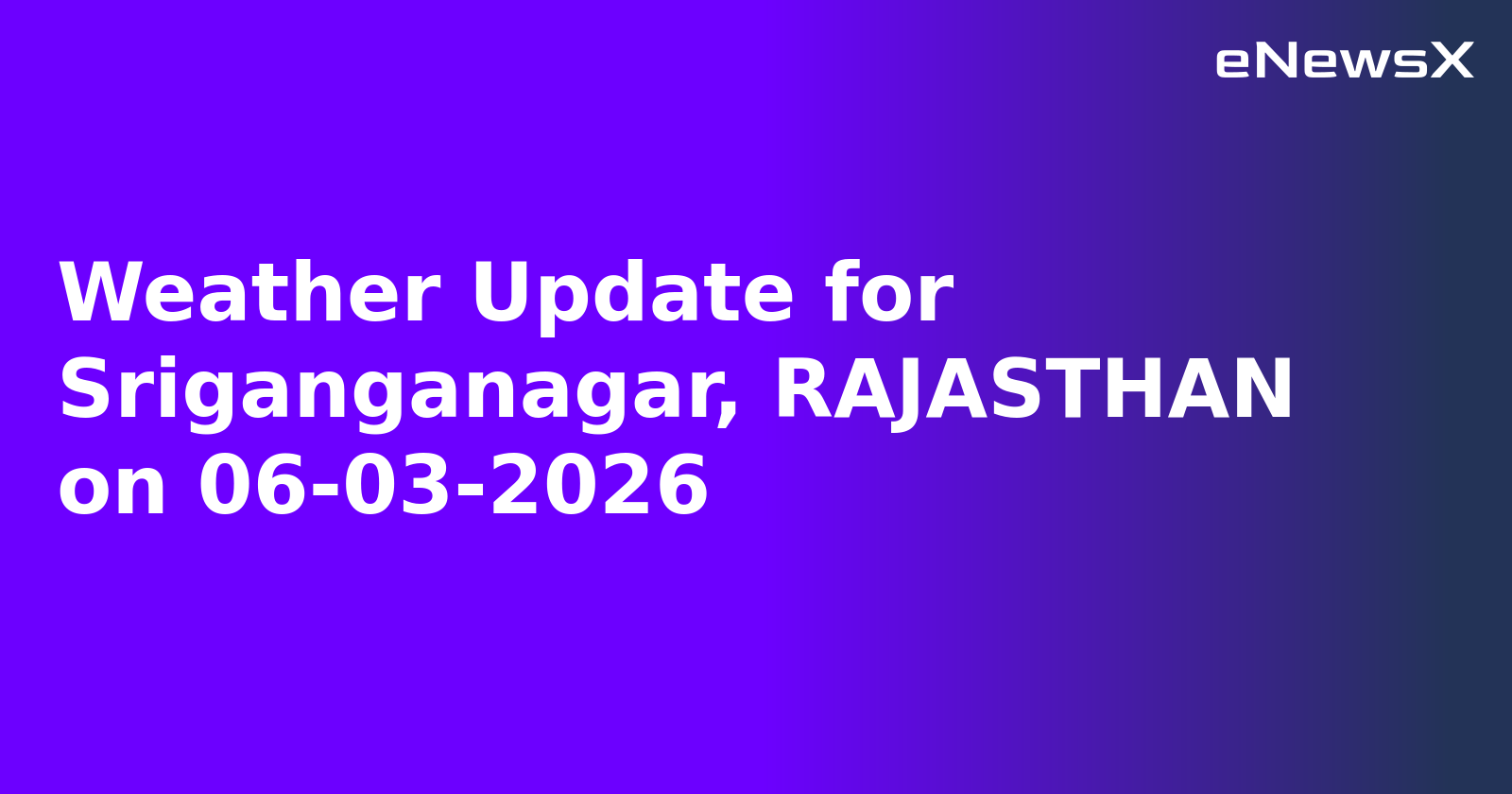 Weather Update for Sriganganagar, RAJASTHAN on 06-03-2026