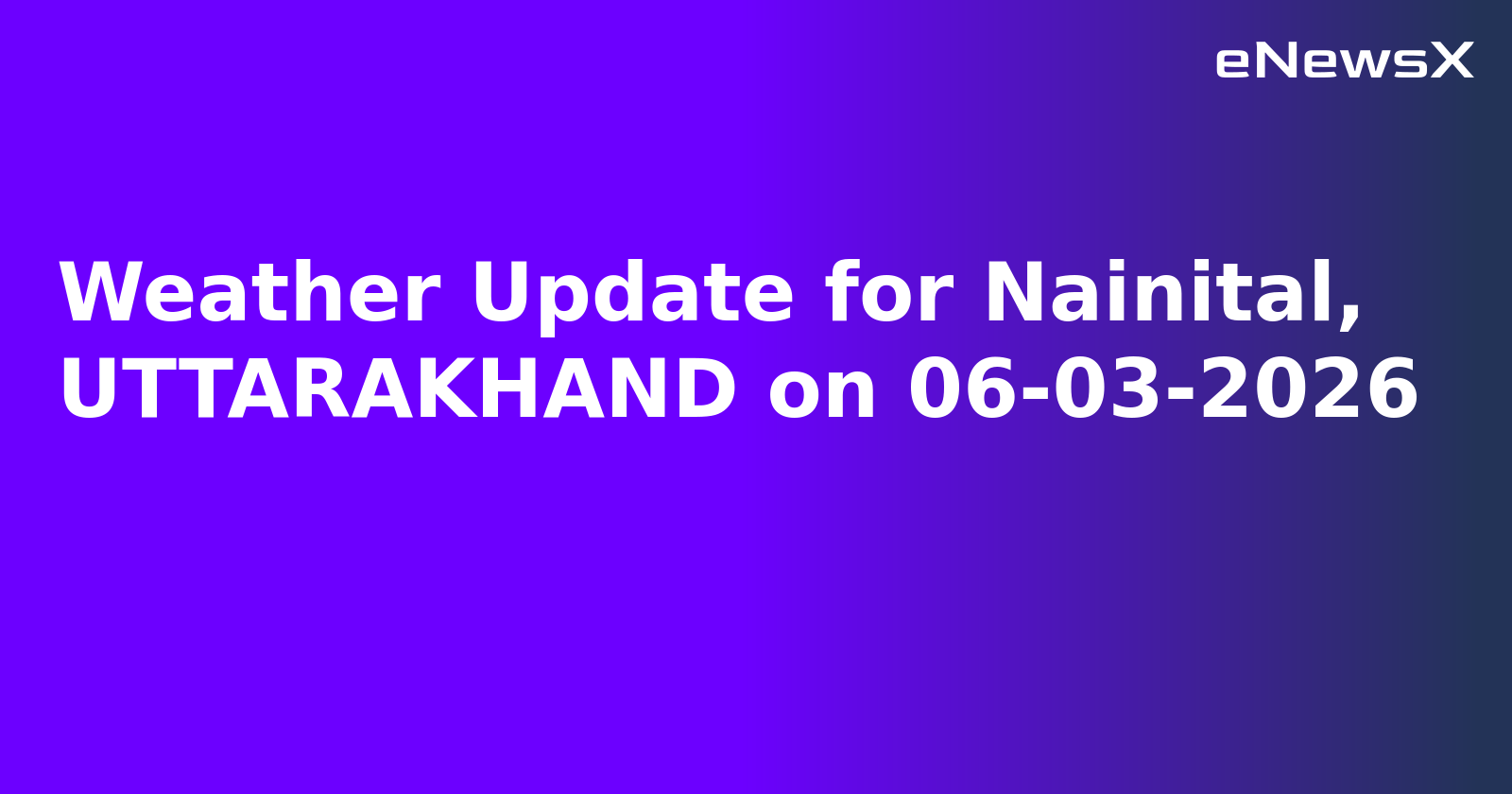 Weather Update for Nainital, UTTARAKHAND on 06-03-2026