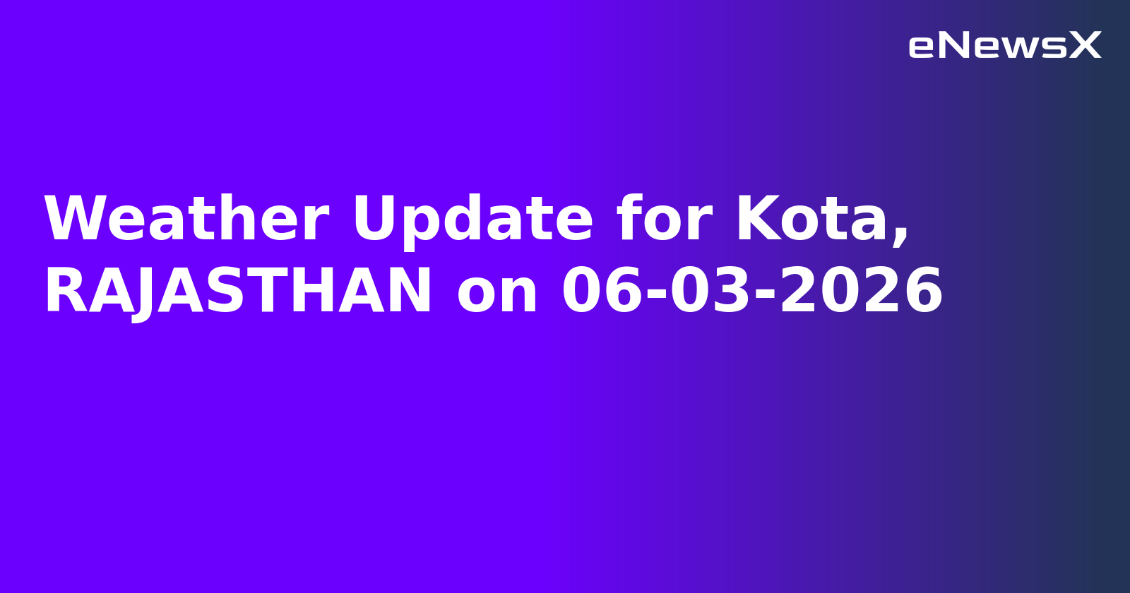 Weather Update for Kota, RAJASTHAN on 06-03-2026