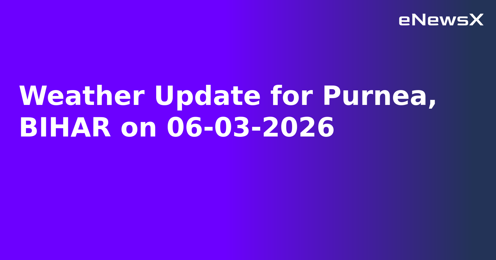 Weather Update for Purnea, BIHAR on 06-03-2026