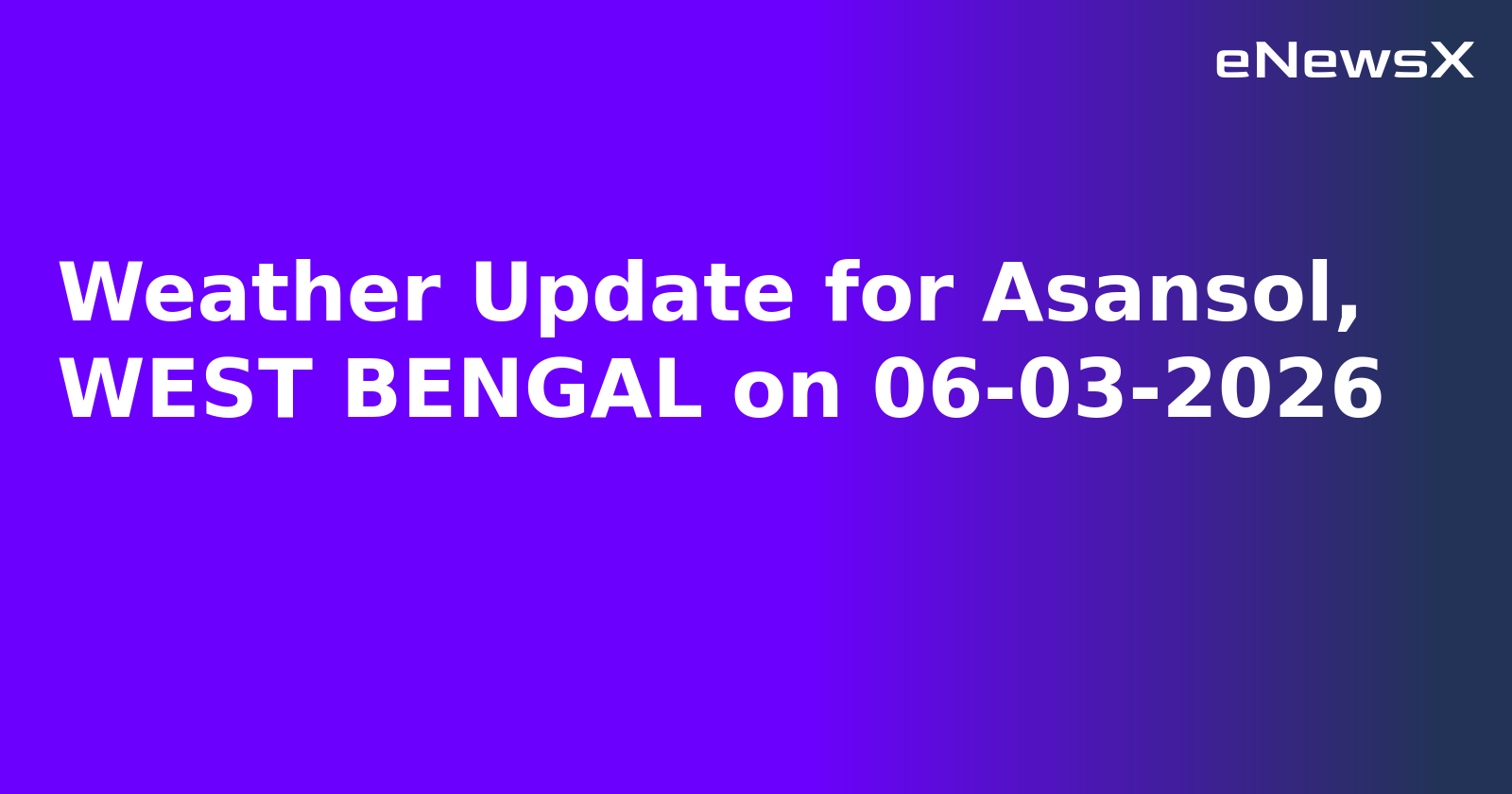 Weather Update for Asansol, WEST BENGAL on 06-03-2026