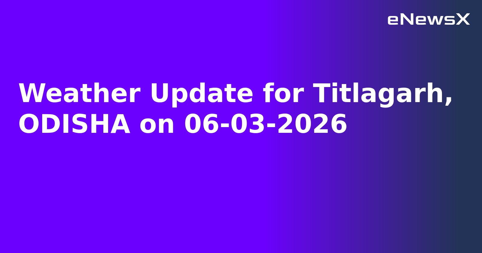 Weather Update for Titlagarh, ODISHA on 06-03-2026