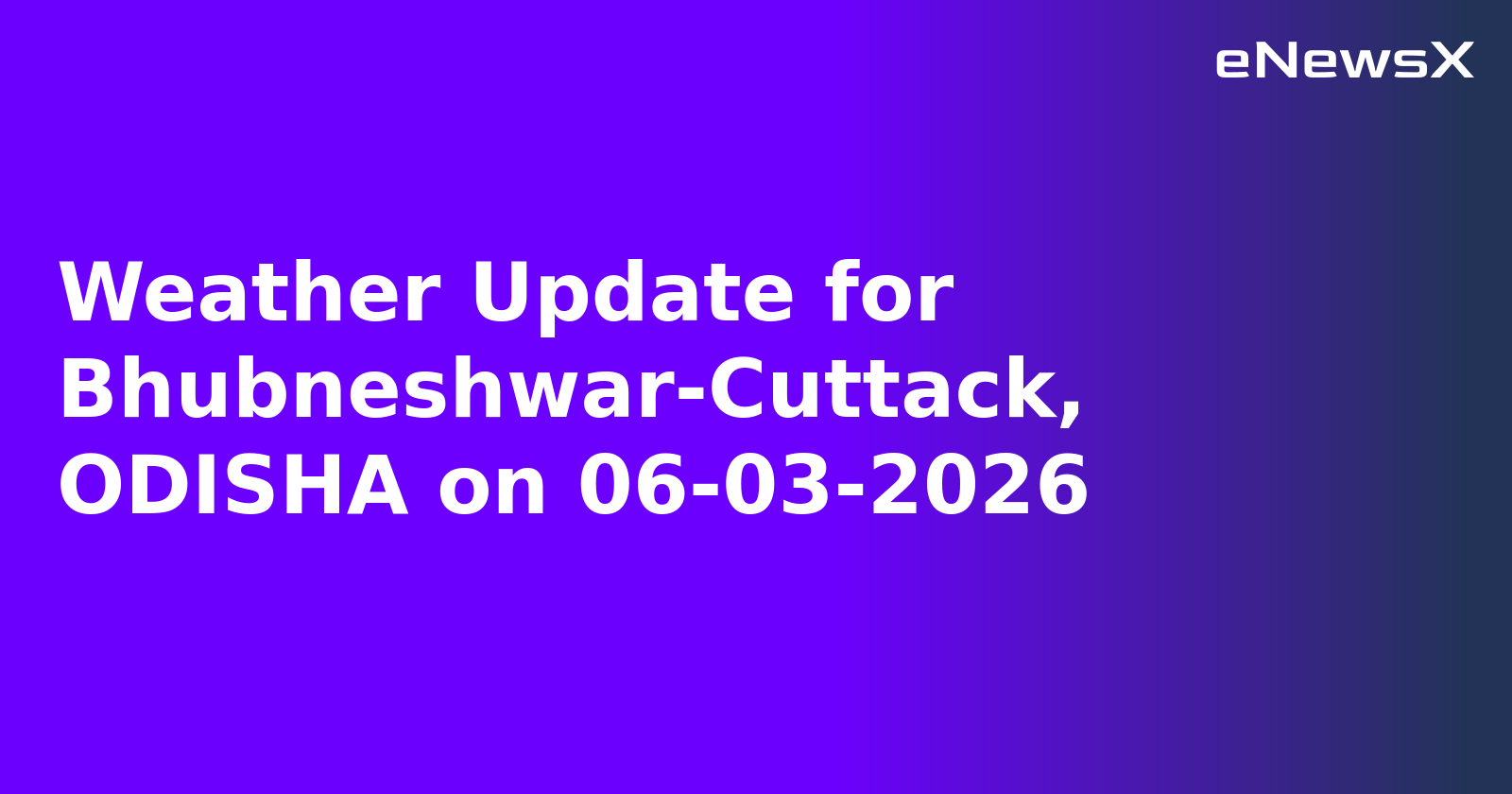 Weather Update for Bhubneshwar-Cuttack, ODISHA on 06-03-2026