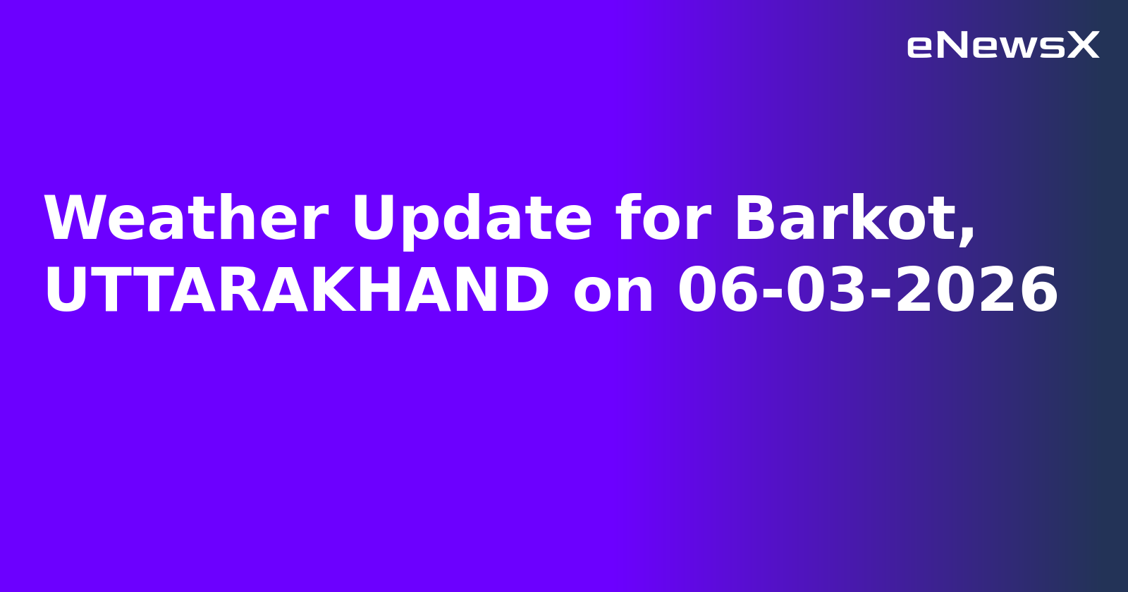 Weather Update for Barkot, UTTARAKHAND on 06-03-2026