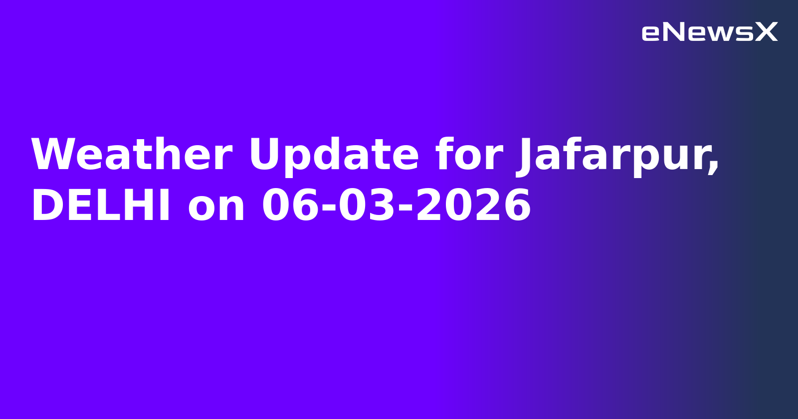 Weather Update for Jafarpur, DELHI on 06-03-2026