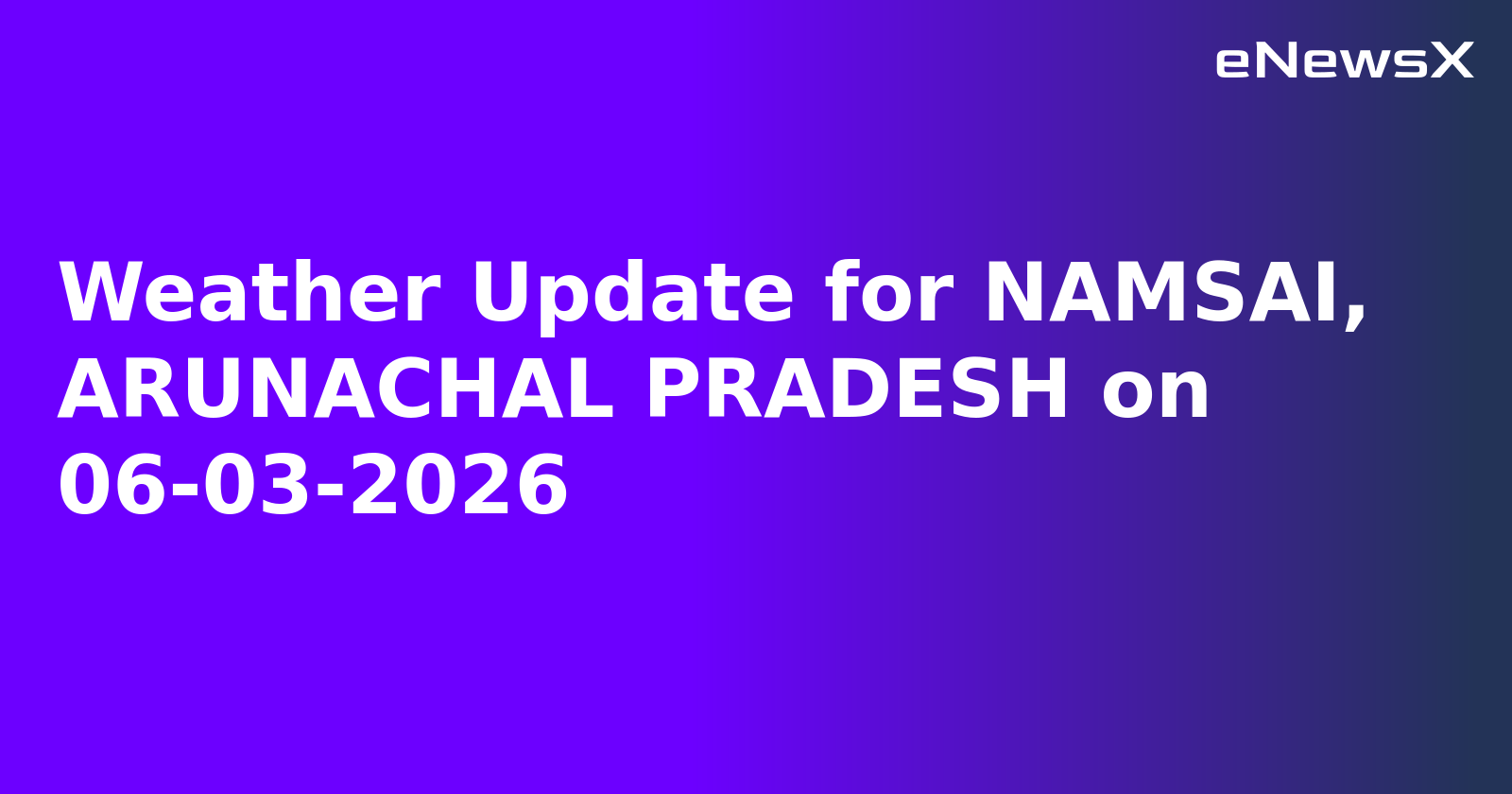 Weather Update for NAMSAI, ARUNACHAL PRADESH on 06-03-2026