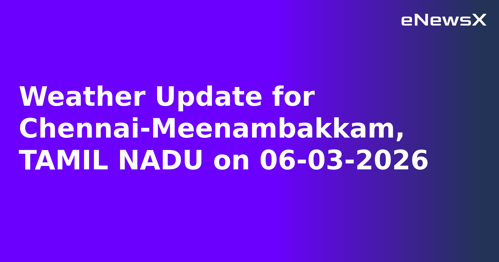 Weather Update for Chennai-Meenambakkam, TAMIL NADU on 06-03-2026