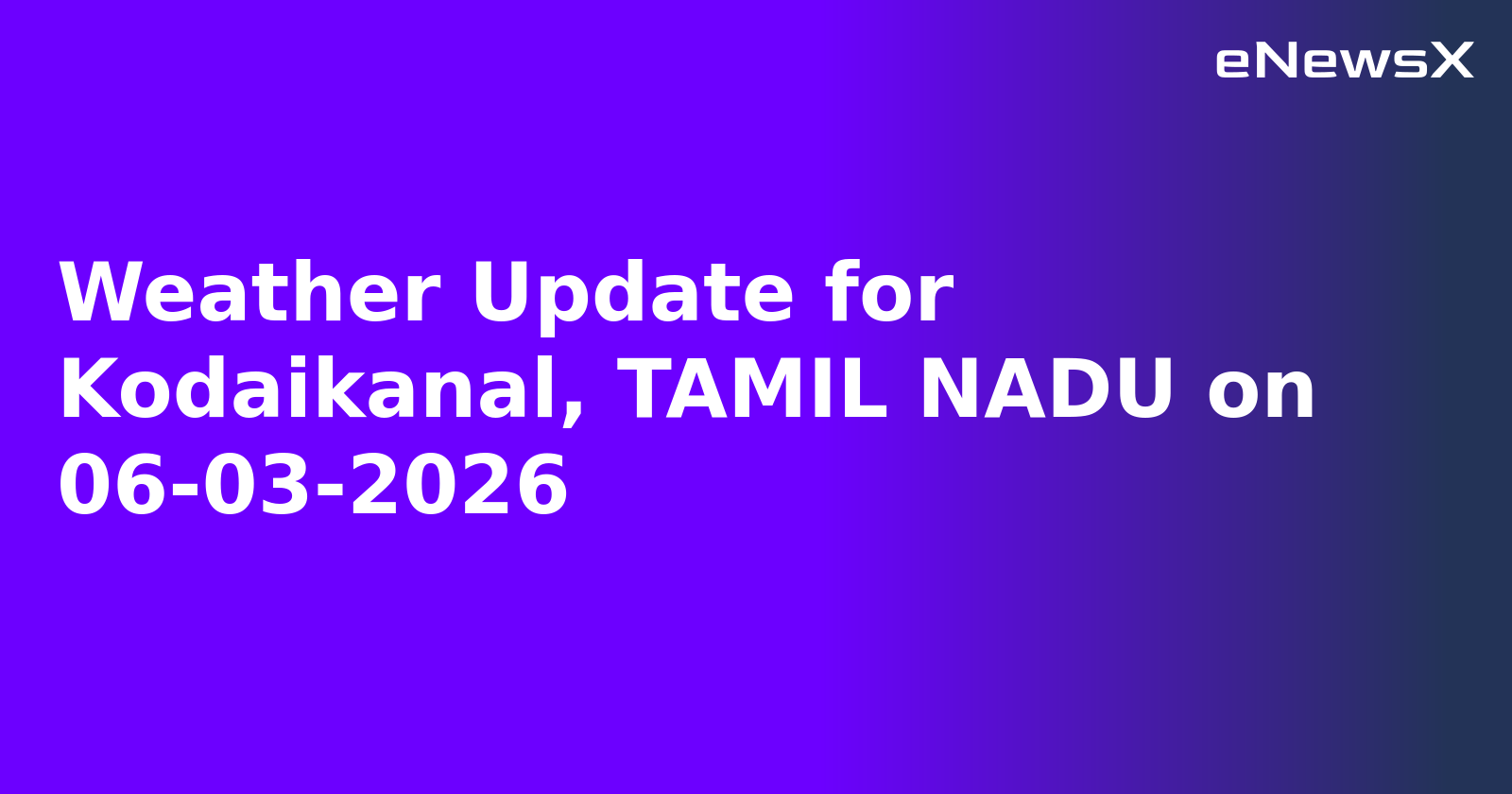 Weather Update for Kodaikanal, TAMIL NADU on 06-03-2026