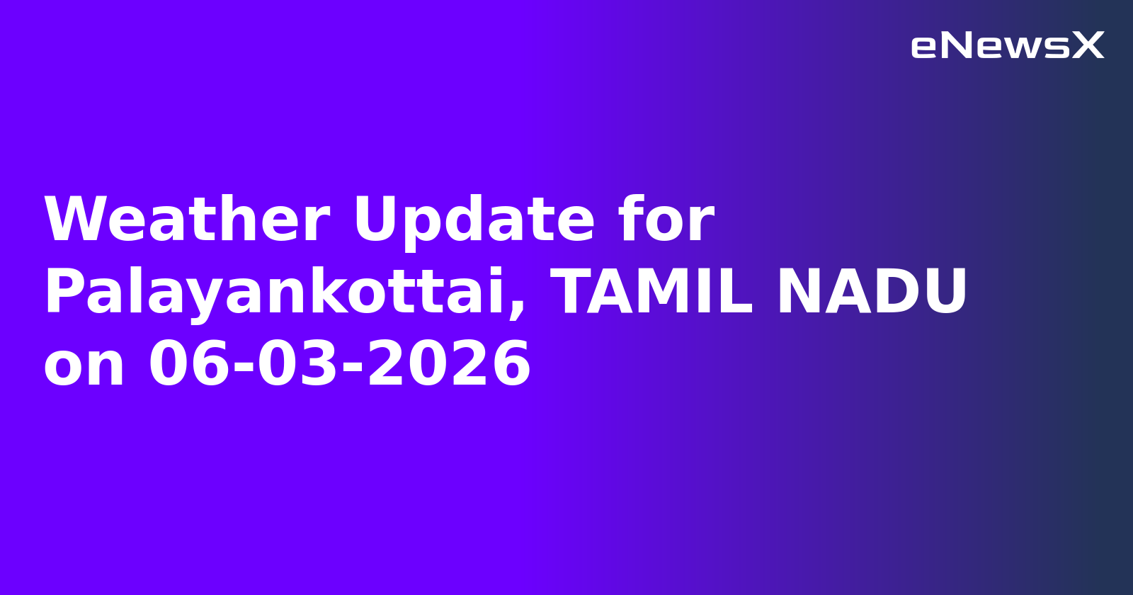 Weather Update for Palayankottai, TAMIL NADU on 06-03-2026