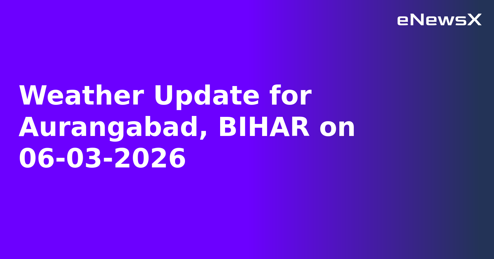 Weather Update for Aurangabad, BIHAR on 06-03-2026