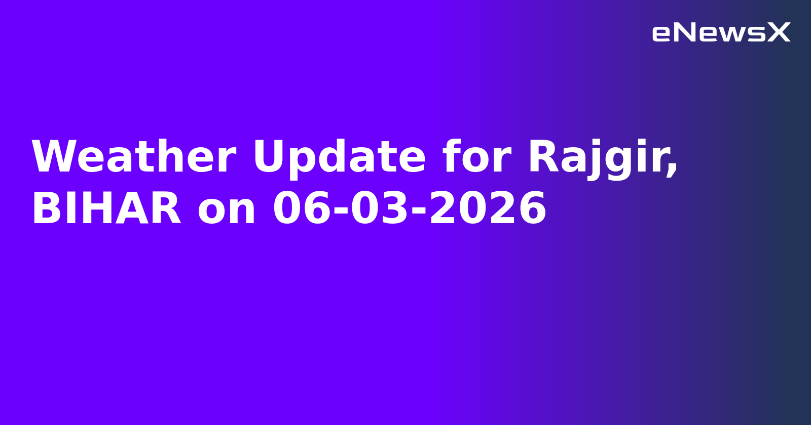 Weather Update for Rajgir, BIHAR on 06-03-2026