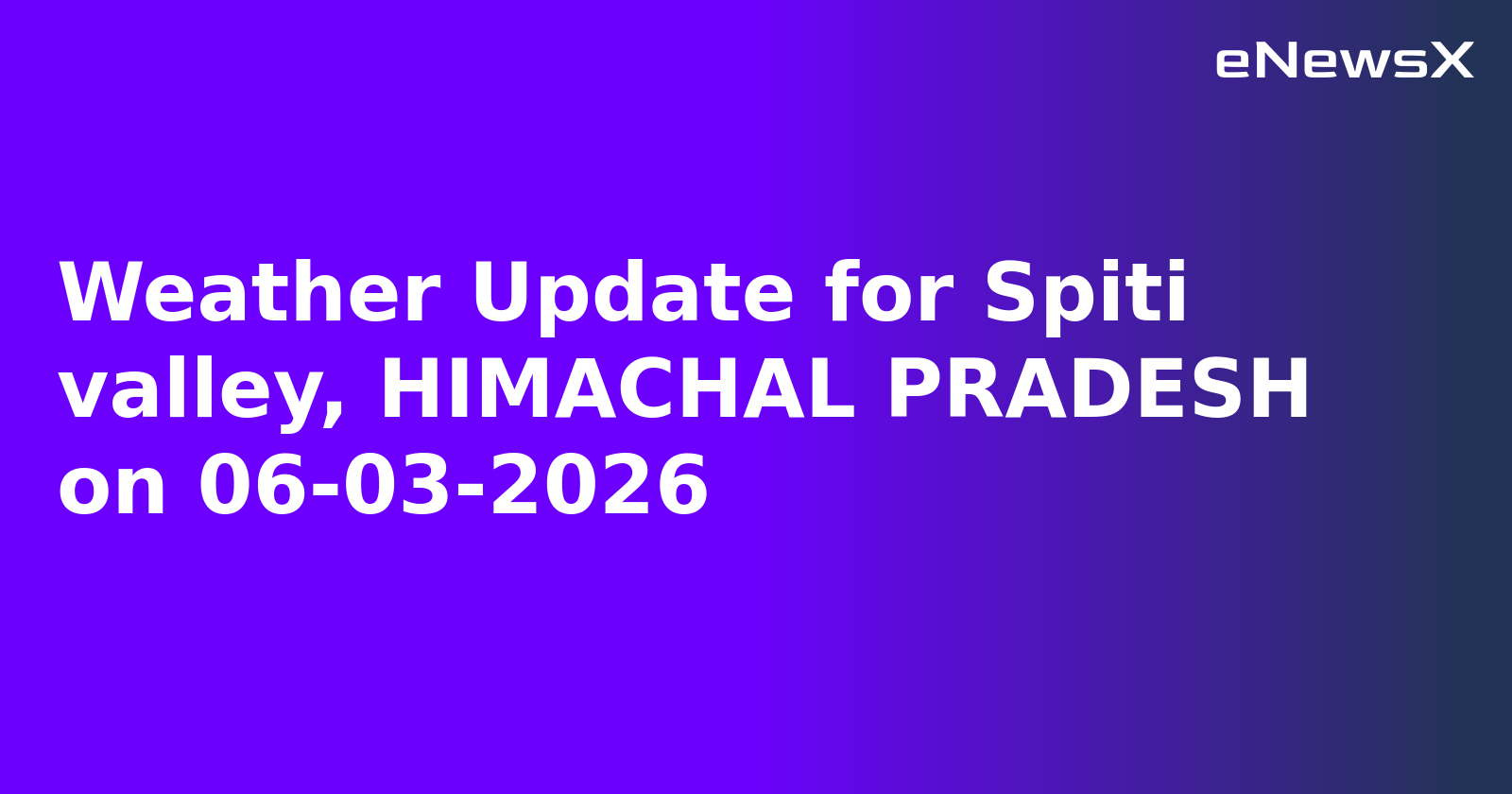 Weather Update for Spiti valley, HIMACHAL PRADESH on 06-03-2026
