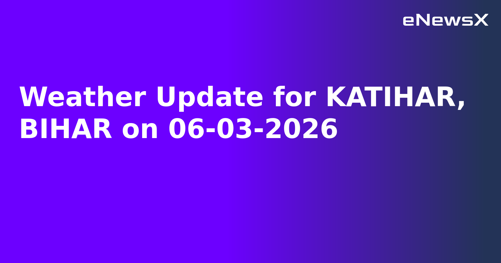 Weather Update for KATIHAR, BIHAR on 06-03-2026