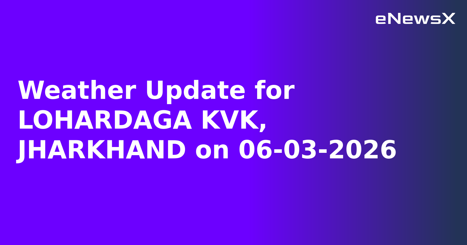 Weather Update for LOHARDAGA KVK, JHARKHAND on 06-03-2026
