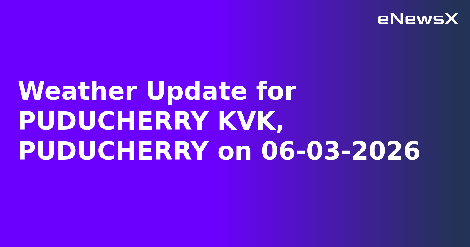 Weather Update for PUDUCHERRY KVK, PUDUCHERRY on 06-03-2026