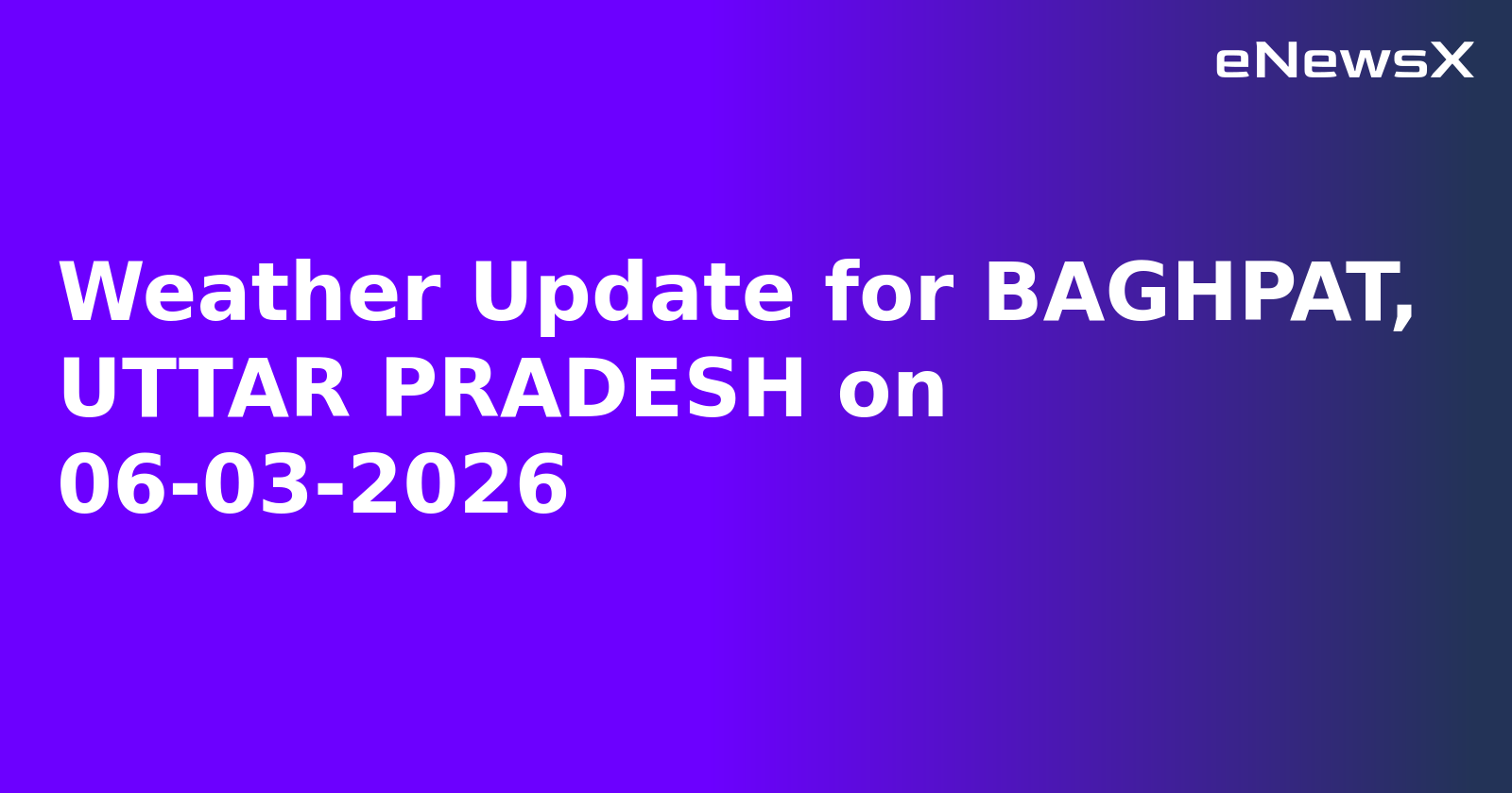 Weather Update for BAGHPAT, UTTAR PRADESH on 06-03-2026