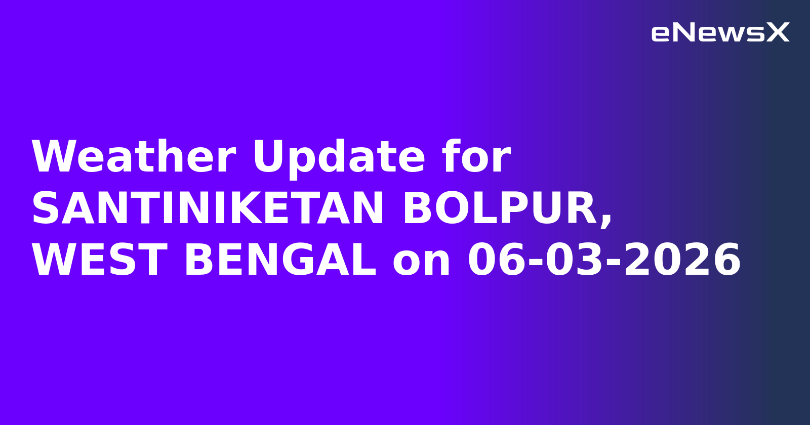 Weather Update for SANTINIKETAN BOLPUR, WEST BENGAL on 06-03-2026