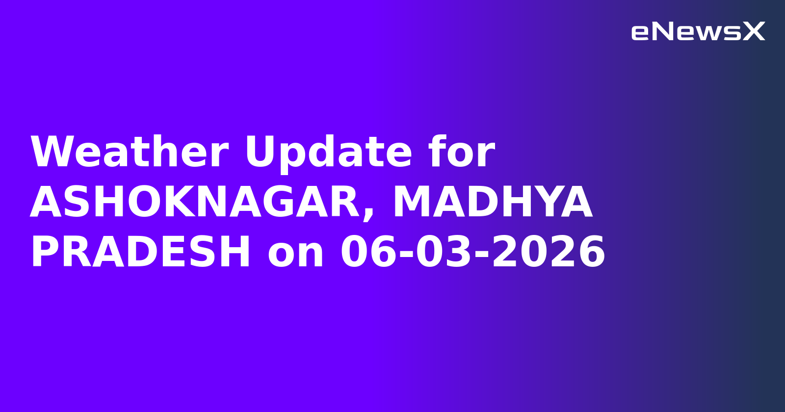 Weather Update for ASHOKNAGAR, MADHYA PRADESH on 06-03-2026