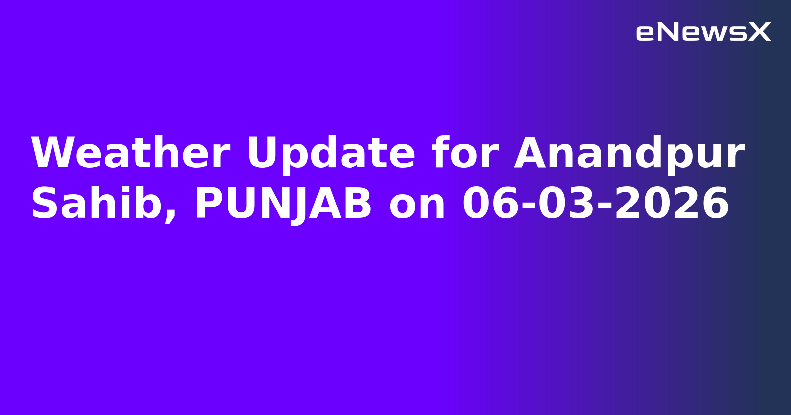 Weather Update for Anandpur Sahib, PUNJAB on 06-03-2026
