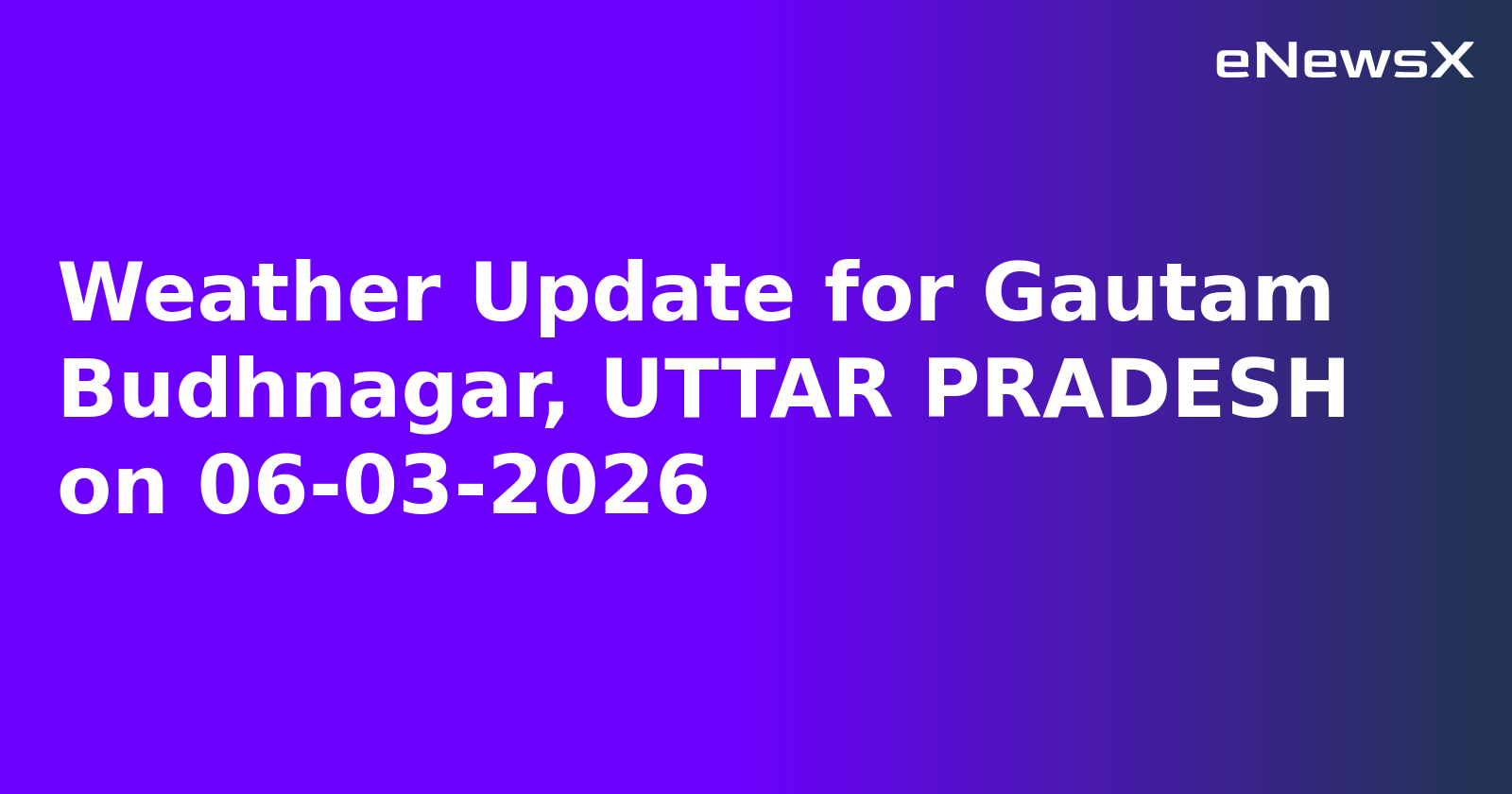 Weather Update for Gautam Budhnagar, UTTAR PRADESH on 06-03-2026
