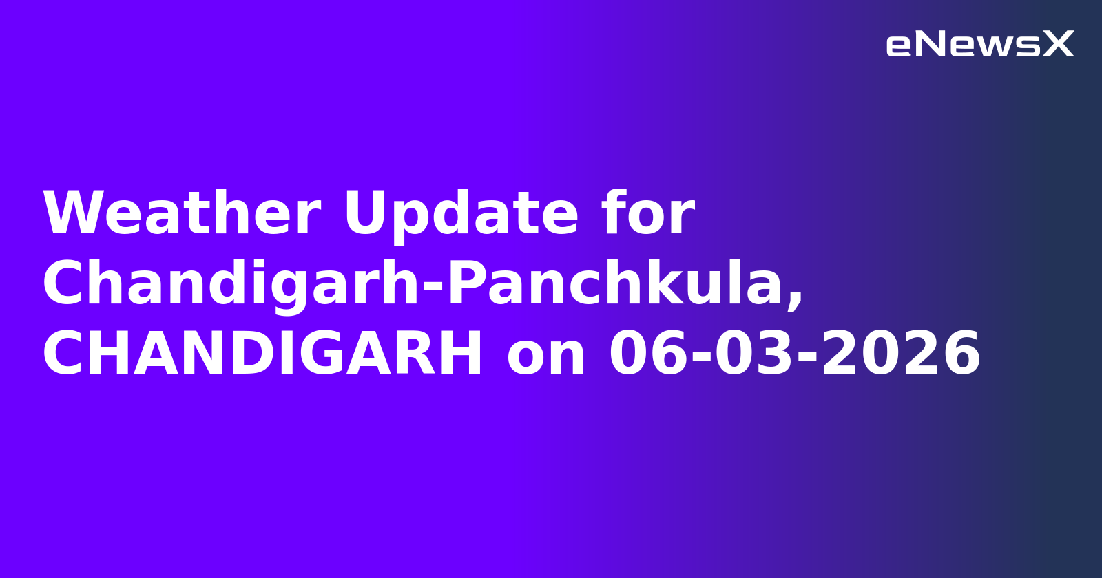 Weather Update for Chandigarh-Panchkula, CHANDIGARH on 06-03-2026