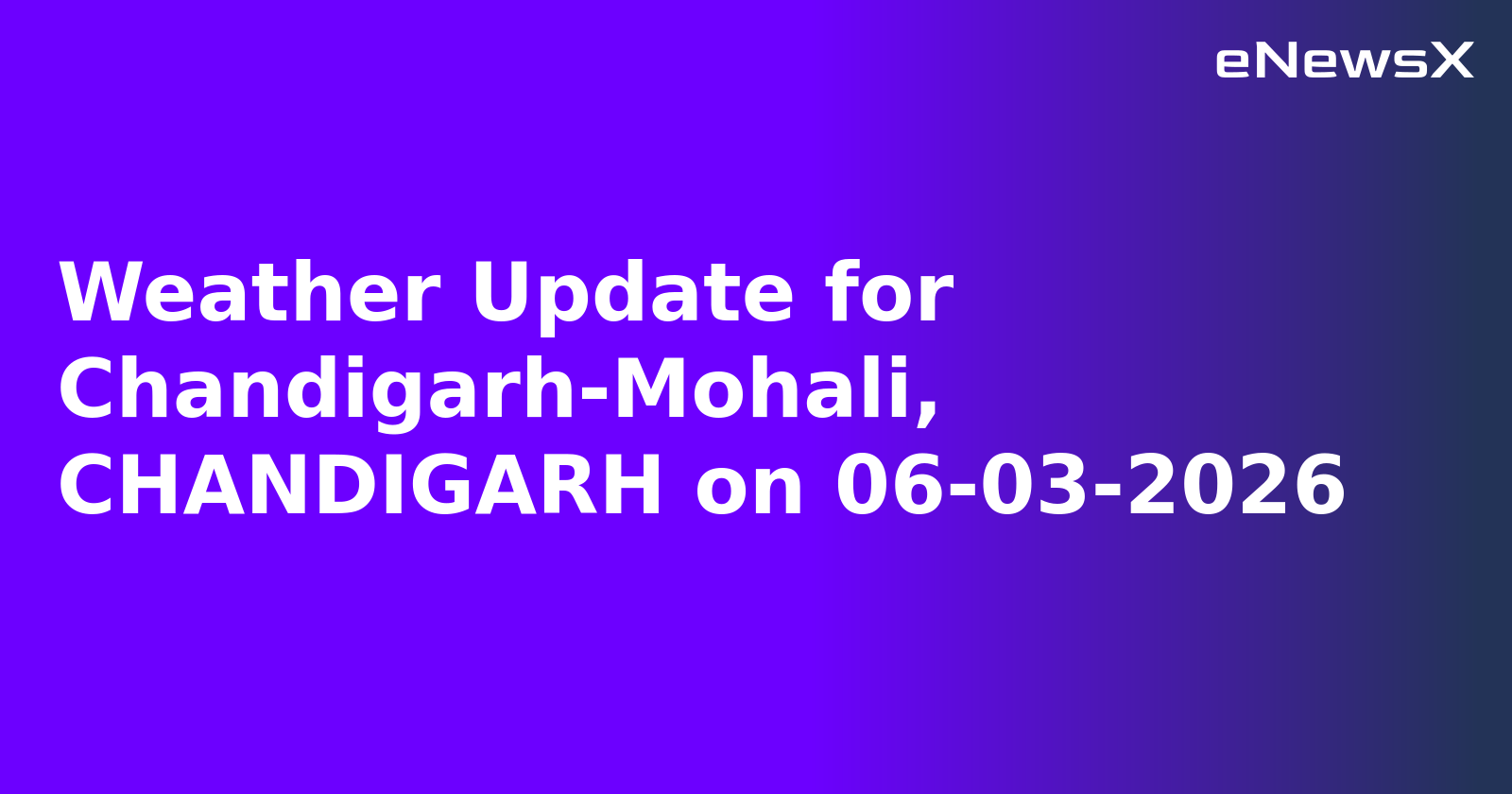 Weather Update for Chandigarh-Mohali, CHANDIGARH on 06-03-2026