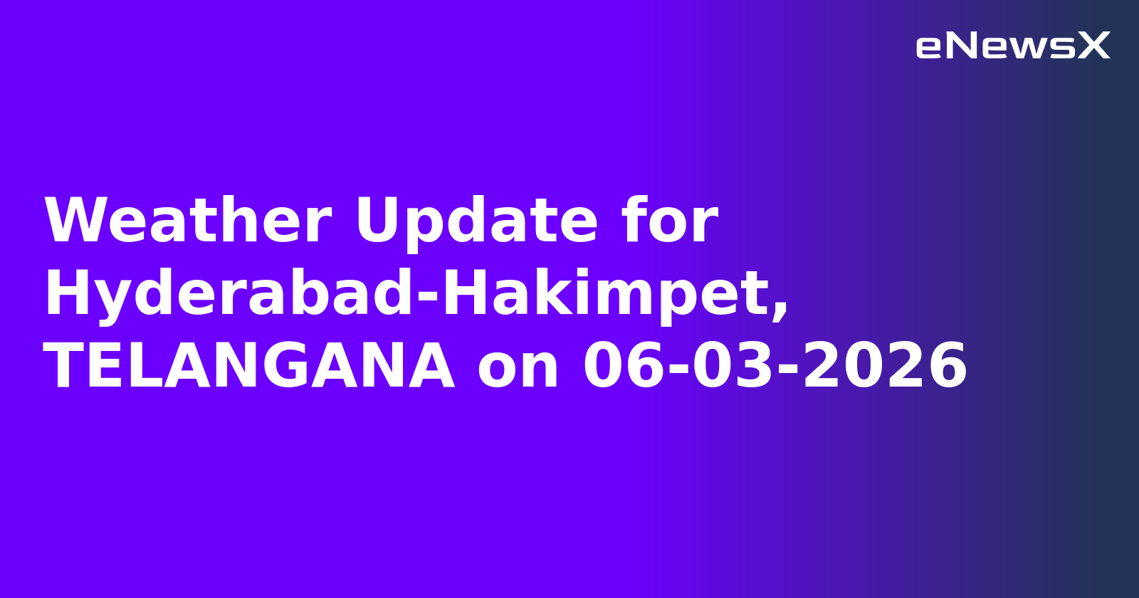 Weather Update for Hyderabad-Hakimpet, TELANGANA on 06-03-2026