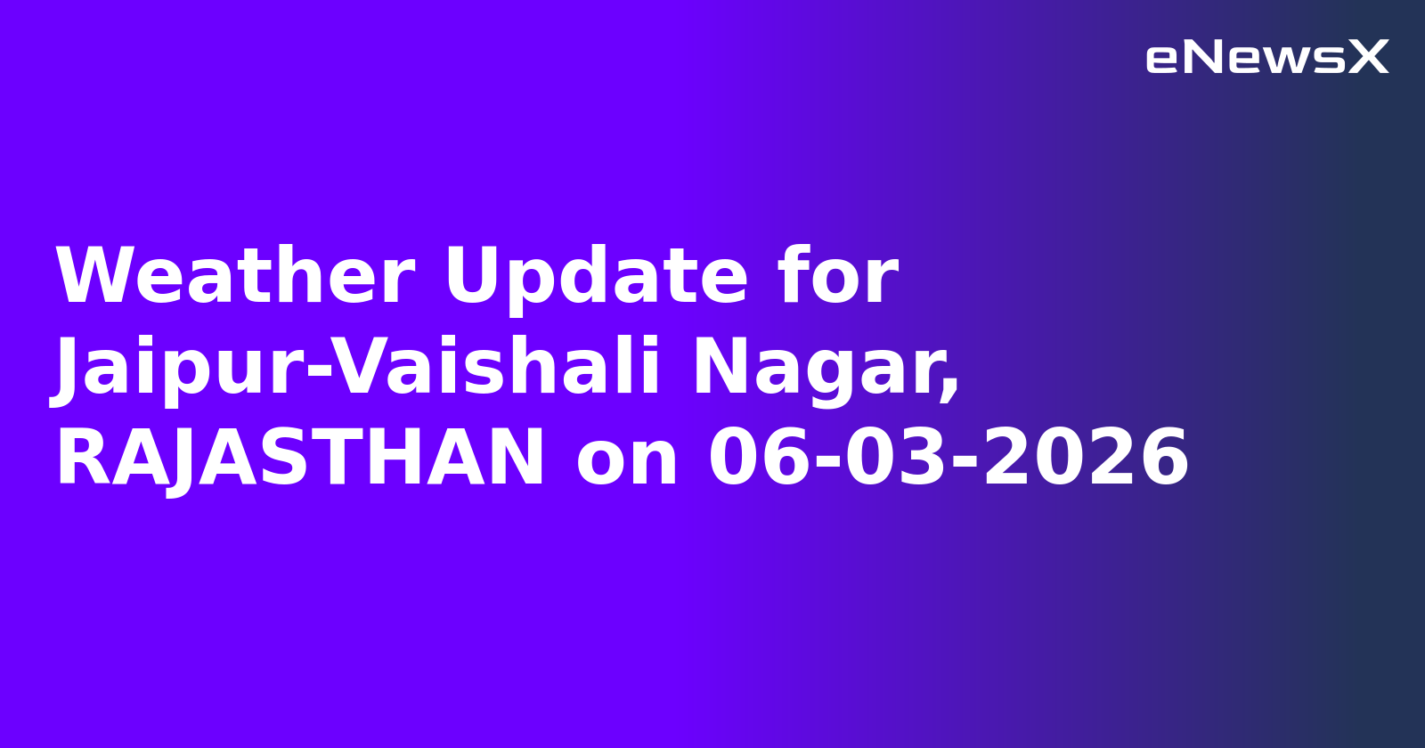 Weather Update for Jaipur-Vaishali Nagar, RAJASTHAN on 06-03-2026