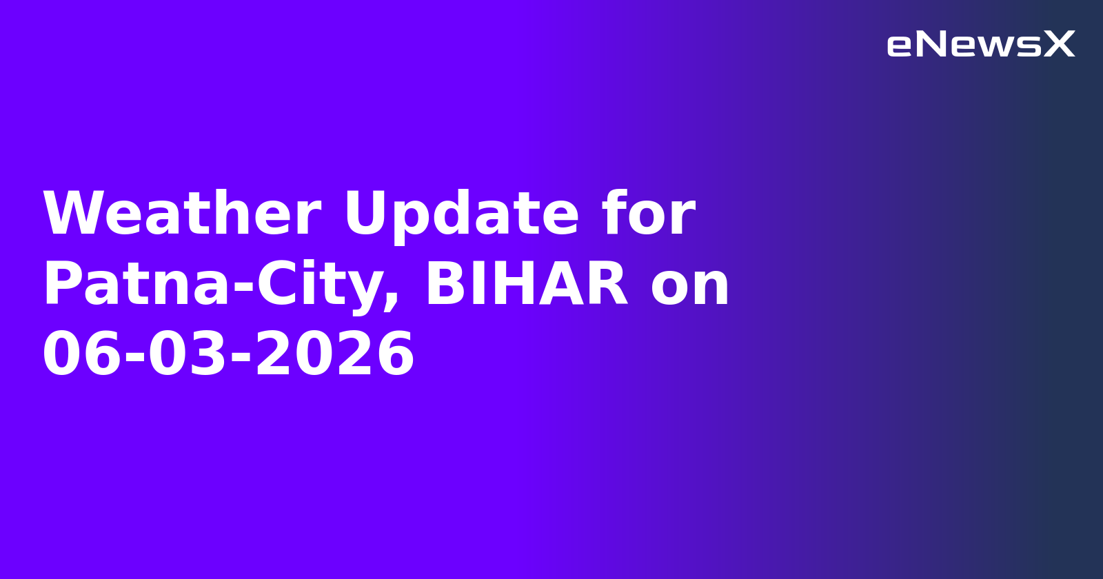 Weather Update for Patna-City, BIHAR on 06-03-2026
