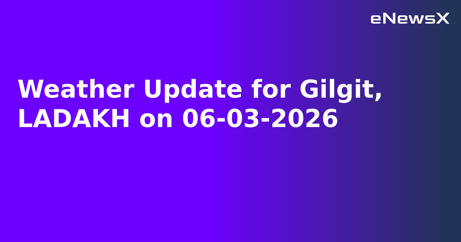 Weather Update for Gilgit, LADAKH on 06-03-2026