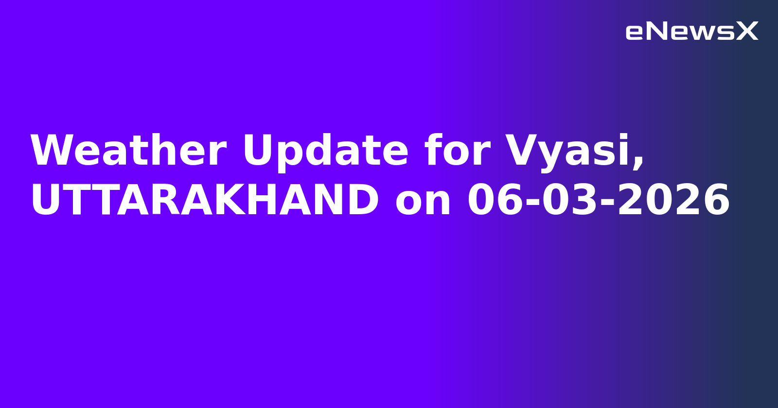 Weather Update for Vyasi, UTTARAKHAND on 06-03-2026