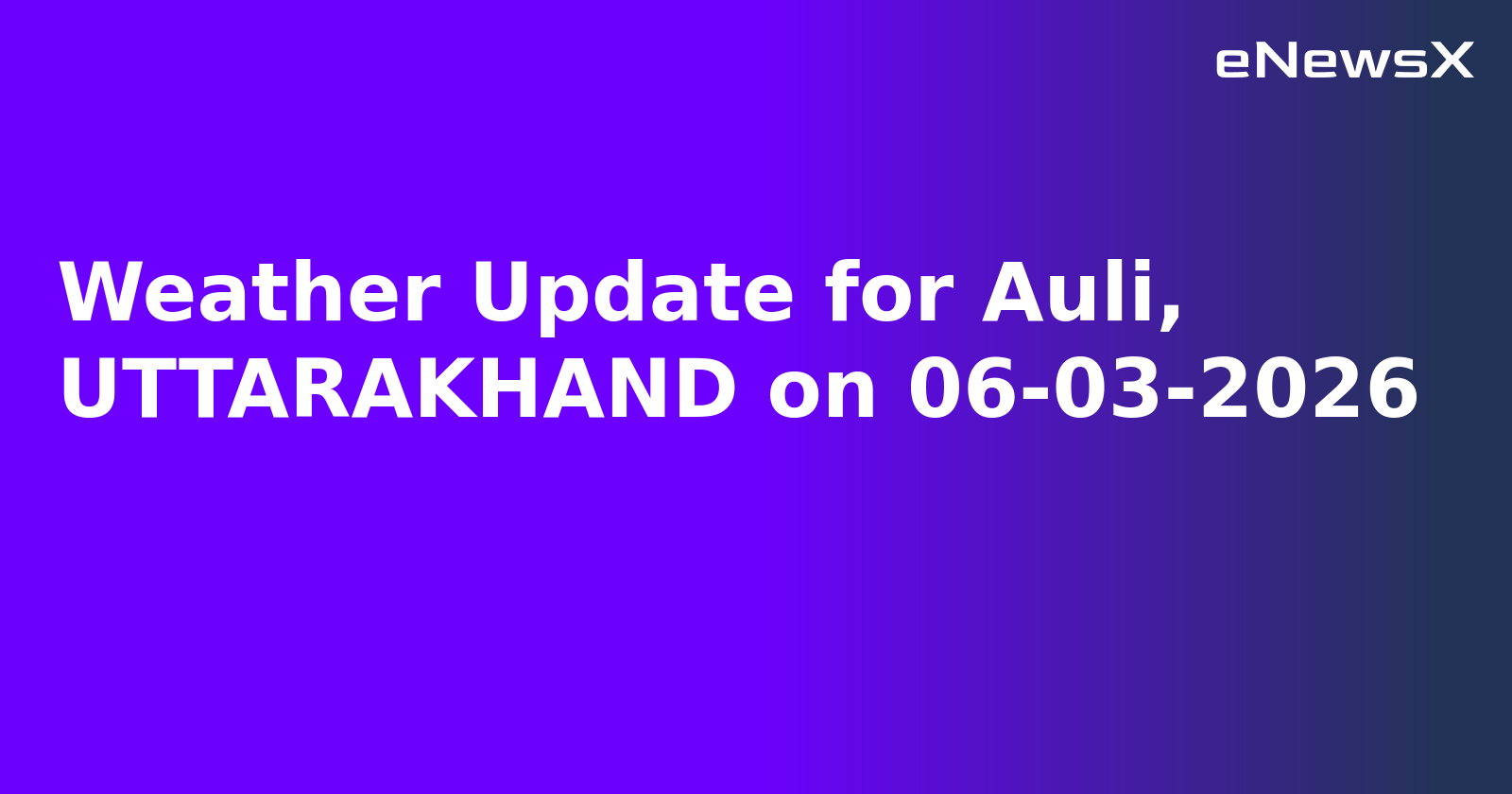 Weather Update for Auli, UTTARAKHAND on 06-03-2026
