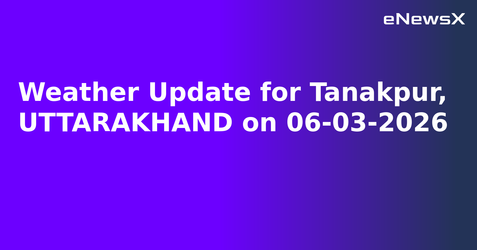 Weather Update for Tanakpur, UTTARAKHAND on 06-03-2026