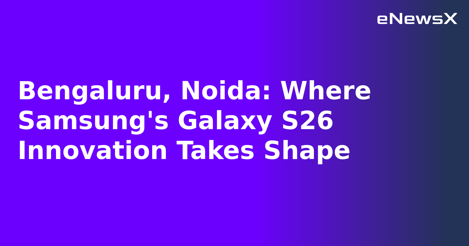 Bengaluru, Noida: Where Samsung's Galaxy S26 Innovation Takes Shape.webp